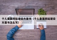 个人备案网站建设方案书（个人备案网站建设方案书怎么写）