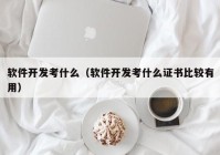 软件开发考什么（软件开发考什么证书比较有用）