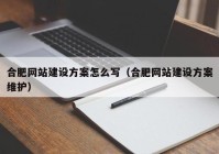 合肥网站建设方案怎么写（合肥网站建设方案维护）