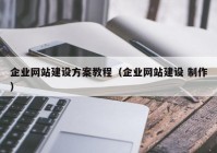 企业网站建设方案教程（企业网站建设 制作）