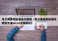 电子商务网站建设与规划（电子商务网站建设规划方案wrod文档设计）