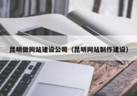 昆明做网站建设公司（昆明网站制作建设）