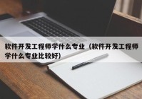 软件开发工程师学什么专业（软件开发工程师学什么专业比较好）