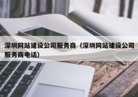 深圳网站建设公司服务商（深圳网站建设公司服务商电话）