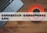 在线网站建设怎么样（在线建站的网站哪家适合商城）