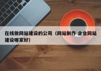 在线做网站建设的公司（网站制作 企业网站建设哪家好）