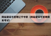 网站建设与管理辽宁中职（网站建设与管理期末考试）