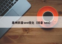 泉州抖音seo优化（抖音 seo）