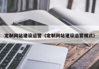 定制网站建设运营（定制网站建设运营模式）