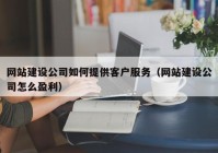 网站建设公司如何提供客户服务（网站建设公司怎么盈利）