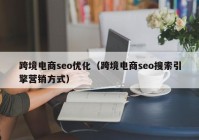 跨境电商seo优化（跨境电商seo搜索引擎营销方式）