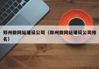 郑州做网站建设公司（郑州做网站建设公司排名）