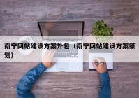 南宁网站建设方案外包（南宁网站建设方案策划）