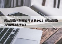 网站建设与管理自考试卷2019（网站建设与管理期末考试）