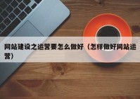 网站建设之运营要怎么做好（怎样做好网站运营）