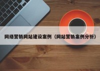 网络营销网站建设案例（网站营销案例分析）