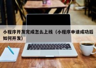 小程序开发完成怎么上线（小程序申请成功后如何开发）