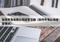 软件开发有限公司经营范围（软件开发公司经营模式）