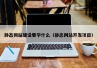 静态网站建设要学什么（静态网站开发项目）