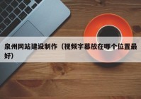 泉州网站建设制作（视频字幕放在哪个位置最好）