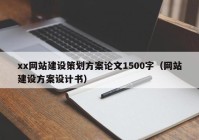 xx网站建设策划方案论文1500字（网站建设方案设计书）