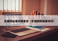 无锡网站建设哪里有（无锡做网站哪家好）