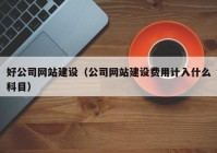 好公司网站建设（公司网站建设费用计入什么科目）