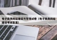 电子商务网站建设与管理试卷（电子商务网站建设考试答案）