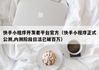 快手小程序开发者平台官方（快手小程序正式公测,内测阶段日活已破百万）