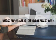 建设公司的网站建设（建设企业网站的公司）