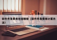 软件开发费用包括哪些（软件开发费用计算方法）