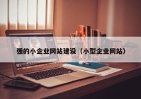 强的小企业网站建设（小型企业网站）