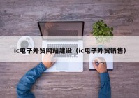 ic电子外贸网站建设（ic电子外贸销售）