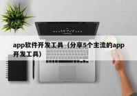 app软件开发工具（分享5个主流的app开发工具）