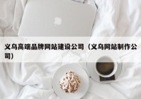 义乌高端品牌网站建设公司（义乌网站制作公司）