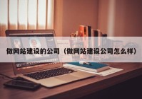 做网站建设的公司（做网站建设公司怎么样）