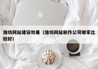 潍坊网站建设效果（潍坊网站制作公司哪家比较好）