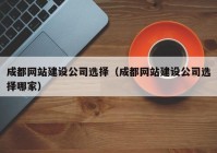 成都网站建设公司选择（成都网站建设公司选择哪家）