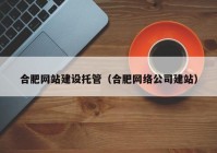 合肥网站建设托管（合肥网络公司建站）