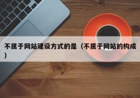 不属于网站建设方式的是（不属于网站的构成）