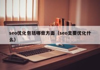 seo优化包括哪些方面（seo主要优化什么）