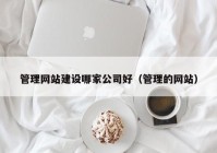 管理网站建设哪家公司好（管理的网站）