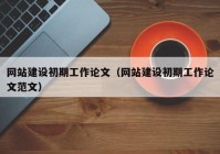 网站建设初期工作论文（网站建设初期工作论文范文）