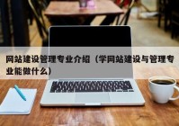 网站建设管理专业介绍（学网站建设与管理专业能做什么）