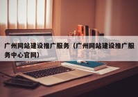 广州网站建设推广服务（广州网站建设推广服务中心官网）