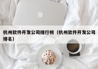 杭州软件开发公司排行榜（杭州软件开发公司排名）