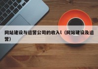 网站建设与运营公司的收入l（网站建设及运营）