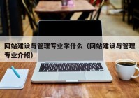 网站建设与管理专业学什么（网站建设与管理专业介绍）