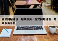 西安网站建设一站式服务（西安网站建设一站式服务平台）